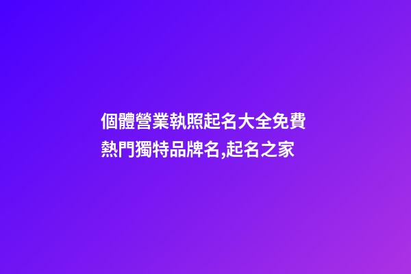 個體營業執照起名大全免費 熱門獨特品牌名,起名之家-第1張-店鋪起名-玄機派